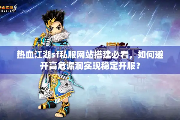 热血江湖sf私服网站搭建必看，如何避开高危漏洞实现稳定开服？