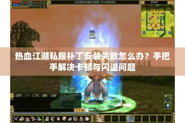 热血江湖私服补丁安装失败怎么办？手把手解决卡顿与闪退问题