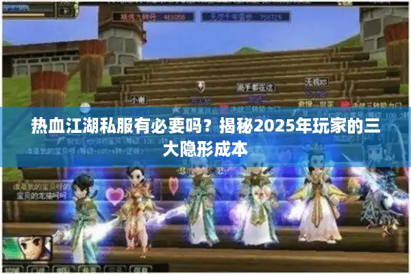 热血江湖私服有必要吗?揭秘2025年玩家的三大隐形成本 热血江湖私服有必要吗?揭秘2025年玩家的三大隐形成本