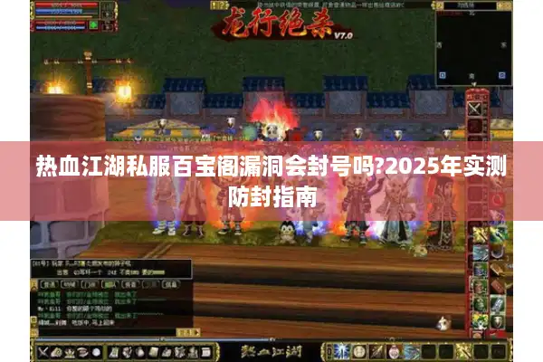 热血江湖私服百宝阁漏洞会封号吗?2025年实测防封指南