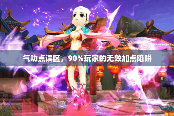 气功点误区,90%玩家的无效加点陷阱 气功点误区,90%玩家的无效加点陷阱