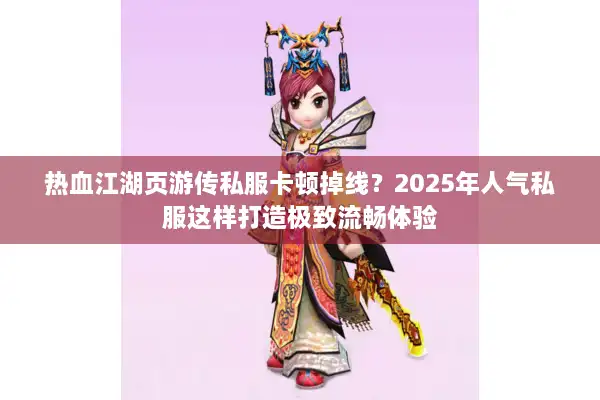 热血江湖页游传私服卡顿掉线？2025年人气私服这样打造极致流畅体验