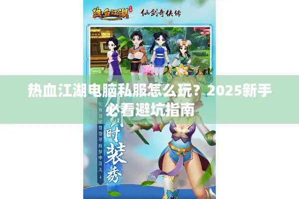 热血江湖电脑私服怎么玩？2025新手必看避坑指南