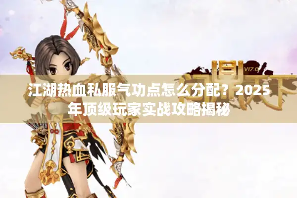 江湖热血私服气功点怎么分配？2025年顶级玩家实战攻略揭秘