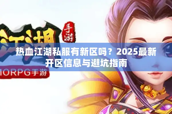 热血江湖私服有新区吗？2025最新开区信息与避坑指南
