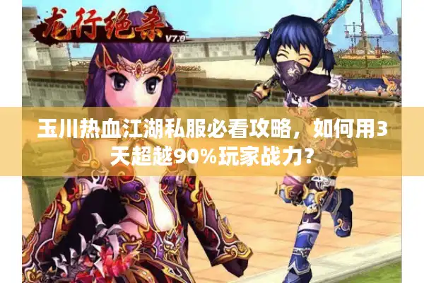 玉川热血江湖私服必看攻略，如何用3天超越90%玩家战力？