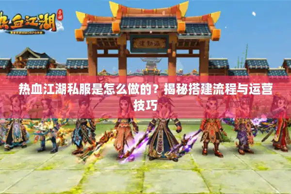 热血江湖私服是怎么做的？揭秘搭建流程与运营技巧