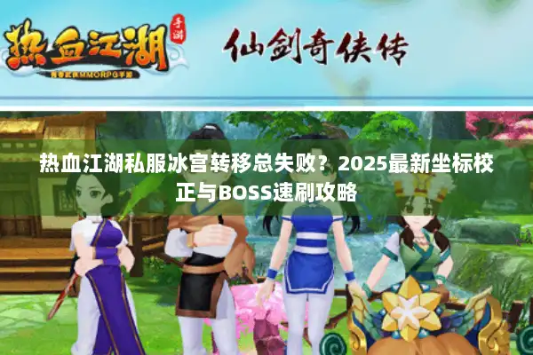 热血江湖私服冰宫转移总失败?2025最新坐标校正与BOSS速刷攻略 热血江湖私服冰宫转移总失败?2025最新坐标校正与BOSS速刷攻略