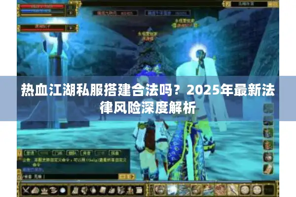 热血江湖私服搭建合法吗？2025年最新法律风险深度解析