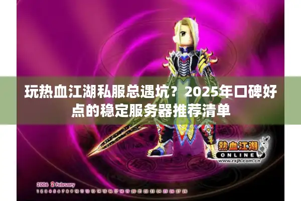 玩热血江湖私服总遇坑?2025年口碑好点的稳定服务器推荐清单 玩热血江湖私服总遇坑?2025年口碑好点的稳定服务器推荐清单