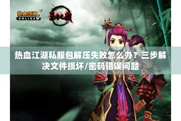 热血江湖私服包解压失败怎么办?三步解决文件损坏/密码错误问题 热血江湖私服包解压失败怎么办?三步解决文件损坏/密码错误问题