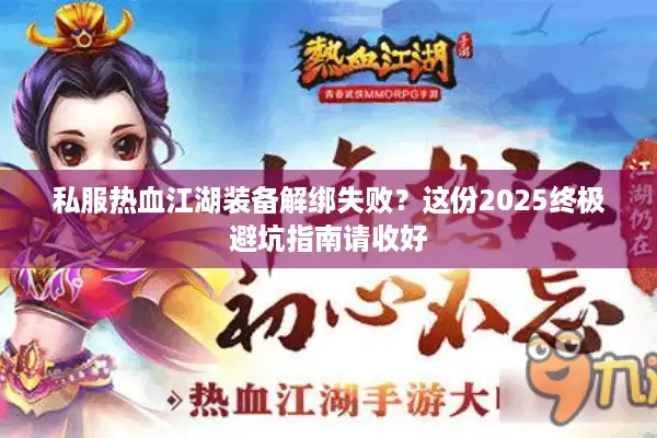 私服热血江湖装备解绑失败?这份2025终极避坑指南请收好 私服热血江湖装备解绑失败?这份2025终极避坑指南请收好