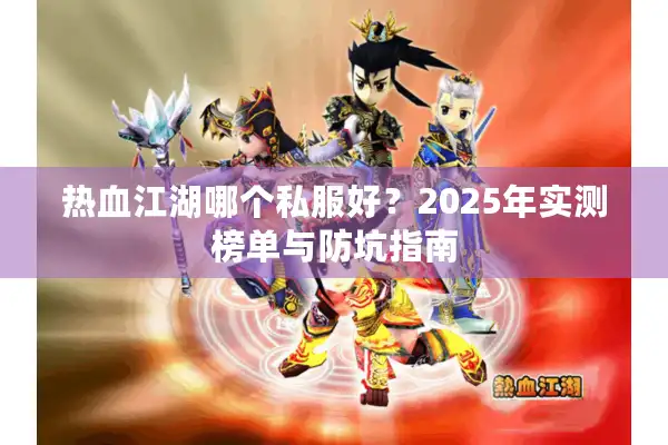 热血江湖哪个私服好?2025年实测榜单与防坑指南 热血江湖哪个私服好?2025年实测榜单与防坑指南