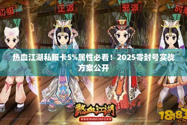热血江湖私服卡5%属性必看!2025零封号实战方案公开 热血江湖私服卡5%属性必看!2025零封号实战方案公开