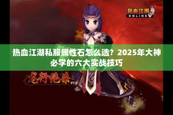 热血江湖私服属性石怎么选？2025年大神必学的六大实战技巧
