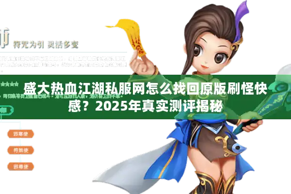 盛大热血江湖私服网怎么找回原版刷怪快感？2025年真实测评揭秘