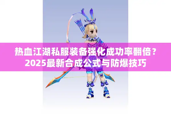热血江湖私服装备强化成功率翻倍?2025最新合成公式与防爆技巧 热血江湖私服装备强化成功率翻倍?2025最新合成公式与防爆技巧