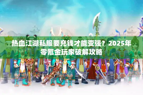 热血江湖私服要充钱才能变强？2025年零氪金玩家破解攻略