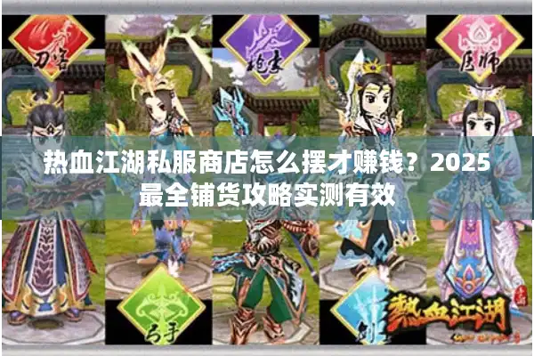 热血江湖私服商店怎么摆才赚钱？2025最全铺货攻略实测有效