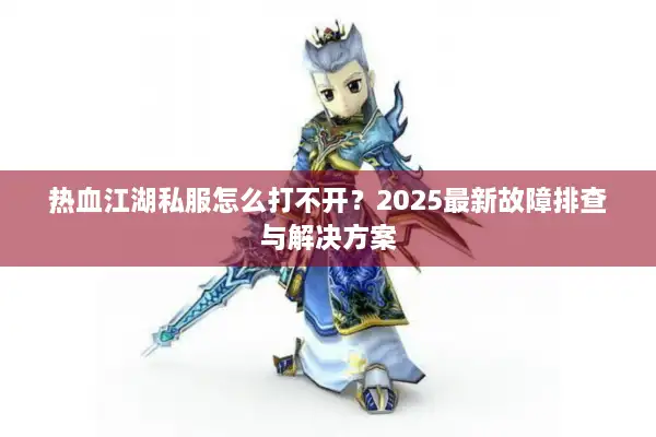 热血江湖私服怎么打不开？2025最新故障排查与解决方案