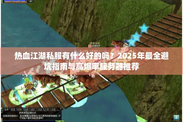 热血江湖私服有什么好的吗？2025年最全避坑指南与高爆率服务器推荐