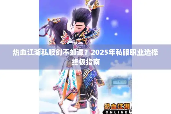 热血江湖私服剑不如谭？2025年私服职业选择终极指南