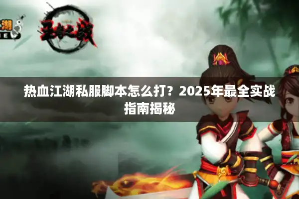 热血江湖私服脚本怎么打？2025年最全实战指南揭秘
