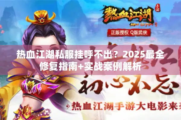 热血江湖私服挂呼不出？2025最全修复指南+实战案例解析