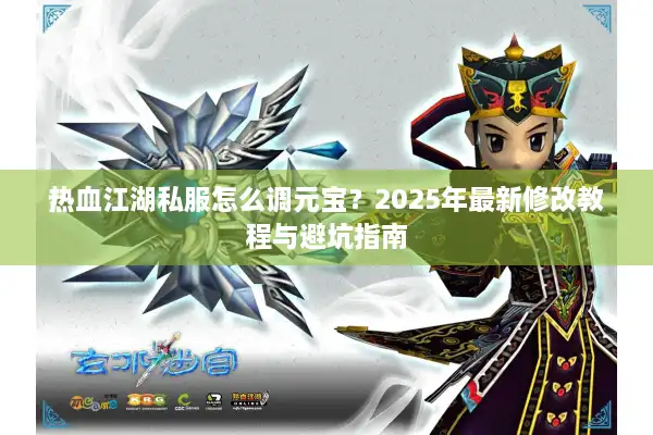 热血江湖私服怎么调元宝？2025年最新修改教程与避坑指南