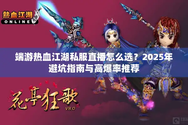 端游热血江湖私服直播怎么选？2025年避坑指南与高爆率推荐