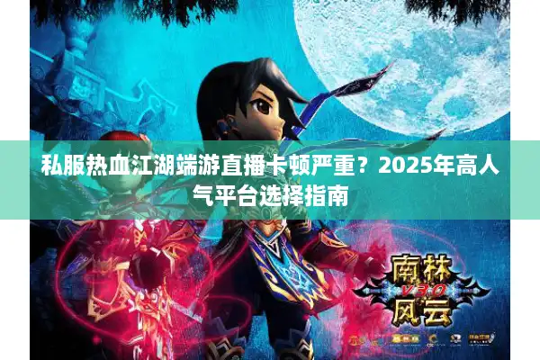 私服热血江湖端游直播卡顿严重？2025年高人气平台选择指南