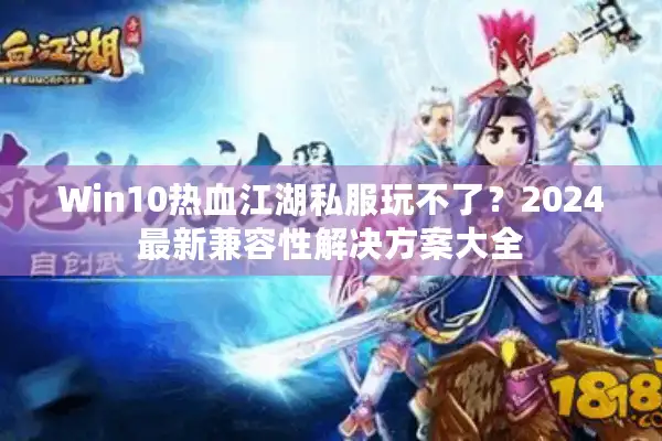 Win10热血江湖私服玩不了?2024最新兼容性解决方案大全 Win10热血江湖私服玩不了?2024最新兼容性解决方案大全