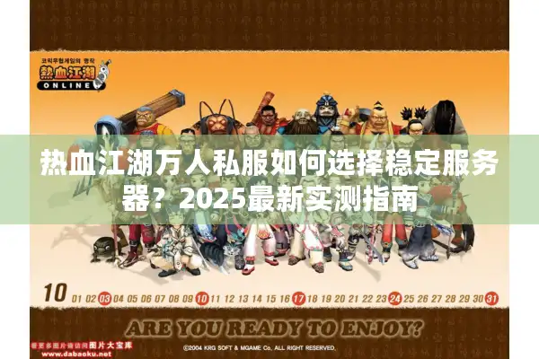 热血江湖万人私服如何选择稳定服务器?2025最新实测指南 热血江湖万人私服如何选择稳定服务器?2025最新实测指南
