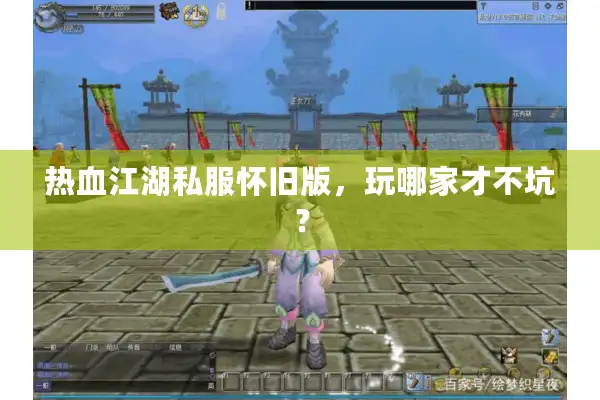 热血江湖私服怀旧版，玩哪家才不坑？
