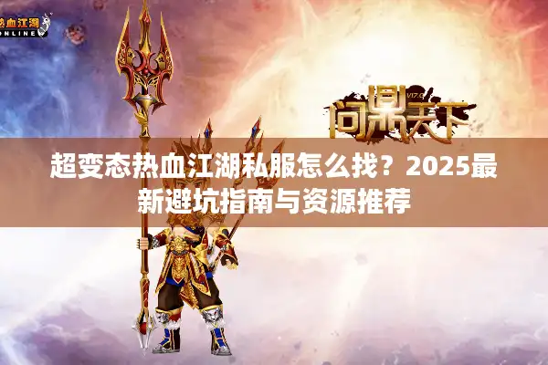 超变态热血江湖私服怎么找?2025最新避坑指南与资源推荐 超变态热血江湖私服怎么找?2025最新避坑指南与资源推荐