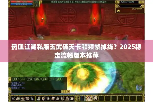 热血江湖私服玄武破天卡顿频繁掉线？2025稳定流畅版本推荐