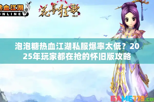 泡泡糖热血江湖私服爆率太低?2025年玩家都在抢的怀旧版攻略 泡泡糖热血江湖私服爆率太低?2025年玩家都在抢的怀旧版攻略