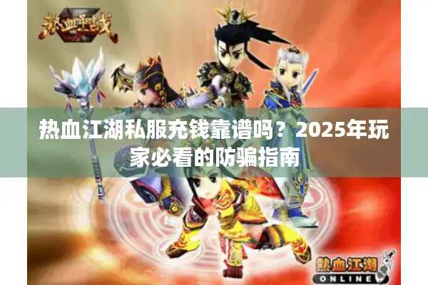 热血江湖私服充钱靠谱吗?2025年玩家必看的防骗指南 热血江湖私服充钱靠谱吗?2025年玩家必看的防骗指南