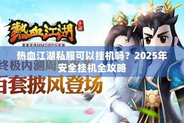 热血江湖私服可以挂机吗？2025年安全挂机全攻略