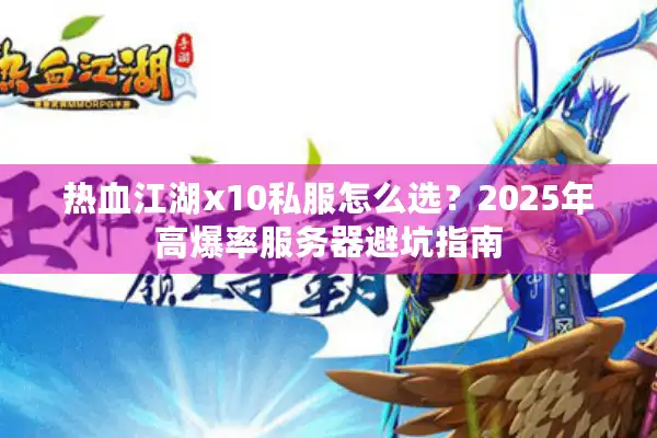 热血江湖x10私服怎么选？2025年高爆率服务器避坑指南