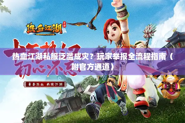 热血江湖私服泛滥成灾?玩家举报全流程指南(附官方通道) 热血江湖私服泛滥成灾?玩家举报全流程指南(附官方通道)