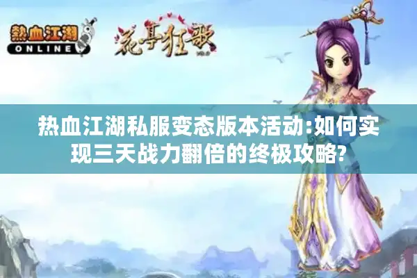 热血江湖私服变态版本活动:如何实现三天战力翻倍的终极攻略? 热血江湖私服变态版本活动:如何实现三天战力翻倍的终极攻略?