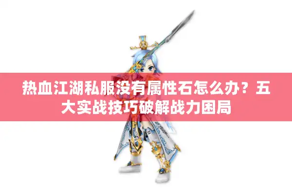 热血江湖私服没有属性石怎么办？五大实战技巧破解战力困局