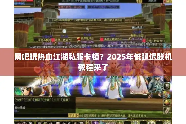 网吧玩热血江湖私服卡顿？2025年低延迟联机教程来了
