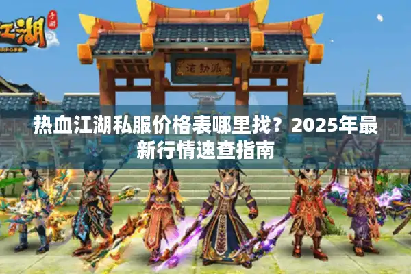 热血江湖私服价格表哪里找？2025年最新行情速查指南