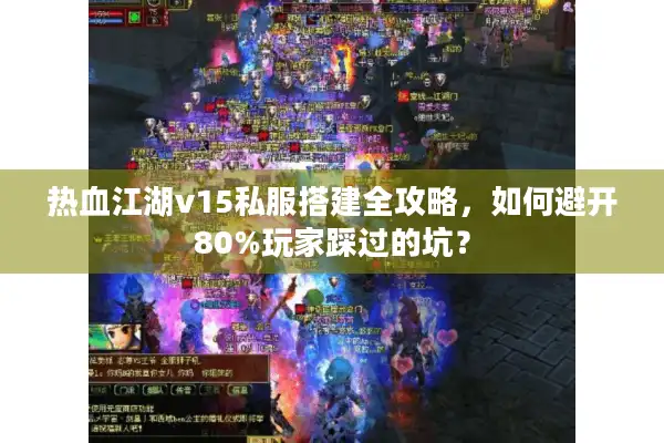 热血江湖v15私服搭建全攻略，如何避开80%玩家踩过的坑？