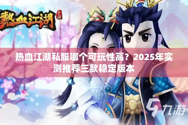 热血江湖私服哪个可玩性高?2025年实测推荐三款稳定版本 热血江湖私服哪个可玩性高?2025年实测推荐三款稳定版本