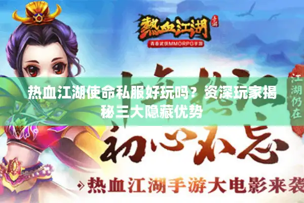 热血江湖使命私服好玩吗?资深玩家揭秘三大隐藏优势 热血江湖使命私服好玩吗?资深玩家揭秘三大隐藏优势