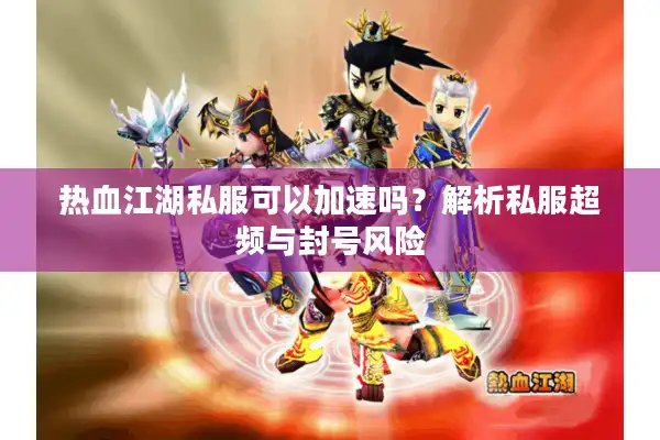 热血江湖私服可以加速吗？解析私服超频与封号风险