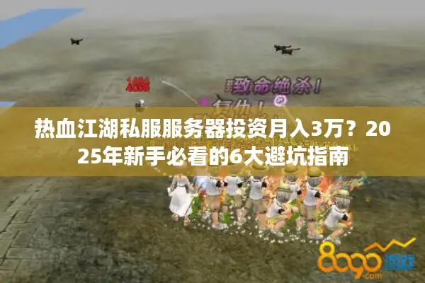 热血江湖私服服务器投资月入3万？2025年新手必看的6大避坑指南
